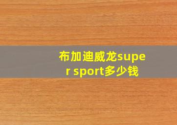 布加迪威龙super sport多少钱